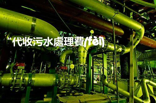 “代收污水處理費(fèi)，綠色環(huán)保新舉措，共建美好家園！